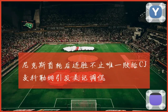 尼克斯首轮后连胜不止唯一败给CJ麦科勒姆引发美记调侃