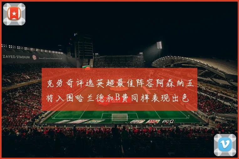 克劳奇评选英超最佳阵容阿森纳五将入围哈兰德和B费同样表现出色
