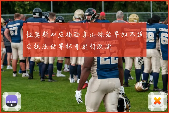拉奥斯回应梅西言论称若早知不适合执法世界杯可进行改进