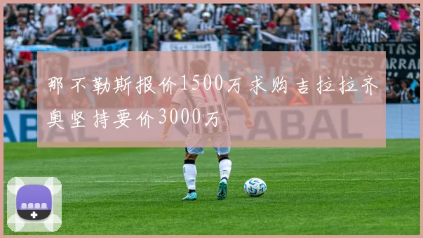 那不勒斯报价1500万求购吉拉拉齐奥坚持要价3000万