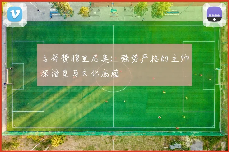 古蒂赞穆里尼奥：强势严格的主帅深谙皇马文化底蕴